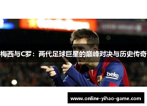 梅西与C罗：两代足球巨星的巅峰对决与历史传奇