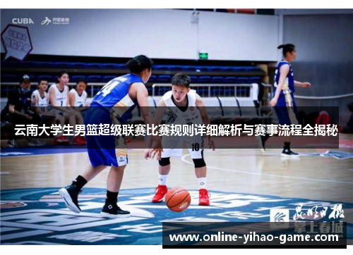 云南大学生男篮超级联赛比赛规则详细解析与赛事流程全揭秘