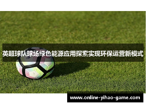 英超球队球场绿色能源应用探索实现环保运营新模式