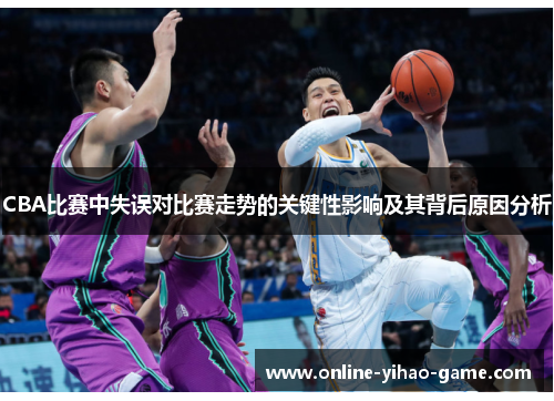 CBA比赛中失误对比赛走势的关键性影响及其背后原因分析