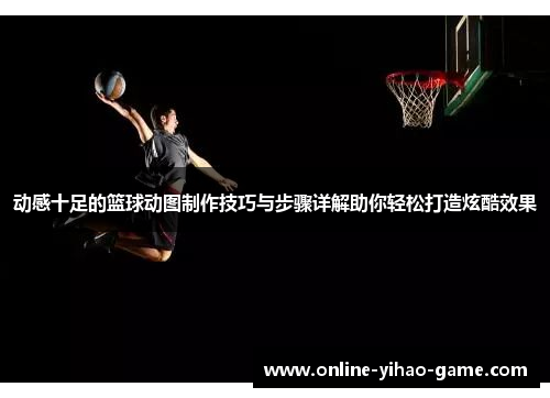 动感十足的篮球动图制作技巧与步骤详解助你轻松打造炫酷效果