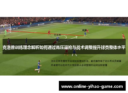 克洛普训练理念解析如何通过高压逼抢与战术调整提升球员整体水平