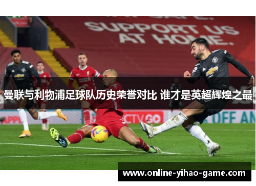 曼联与利物浦足球队历史荣誉对比 谁才是英超辉煌之最
