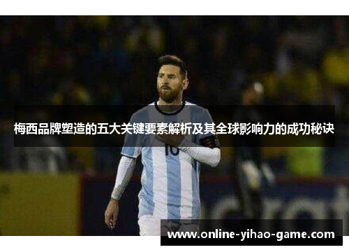 梅西品牌塑造的五大关键要素解析及其全球影响力的成功秘诀