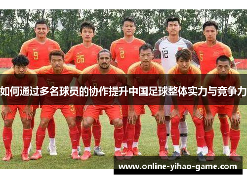 如何通过多名球员的协作提升中国足球整体实力与竞争力