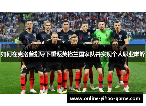 如何在克洛普指导下重返英格兰国家队并实现个人职业巅峰