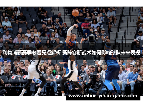 利物浦新赛季必看亮点解析 新阵容新战术如何影响球队未来表现