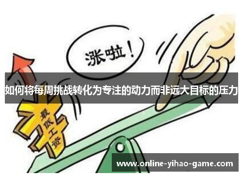 如何将每周挑战转化为专注的动力而非远大目标的压力