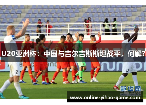 U20亚洲杯：中国与吉尔吉斯斯坦战平，何解？