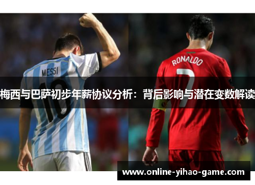 梅西与巴萨初步年薪协议分析：背后影响与潜在变数解读