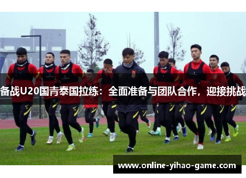 /uploads/images/20250618/bei-zhan-u20-guo-qing-tai-guo-la-lian-quan-mian-zhun-bei-yu-tuan-dui-he-zuo-ying-jie-tiao-zhan.webp