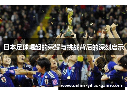 /uploads/images/20250725/ri-ben-zu-qiu-jue-qi-de-rong-yao-yu-tiao-zhan-bei-hou-de-shen-ke-qi-shi.webp