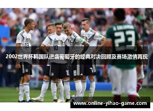 2002世界杯韩国队逆袭葡萄牙的经典对决回顾及赛场激情再现