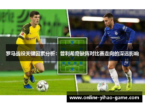 罗马战役关键因素分析：普利希奇缺阵对比赛走向的深远影响
