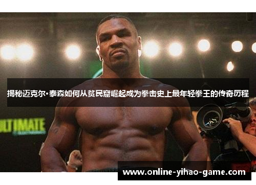 揭秘迈克尔·泰森如何从贫民窟崛起成为拳击史上最年轻拳王的传奇历程