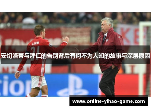 安切洛蒂与拜仁的告别背后有何不为人知的故事与深层原因