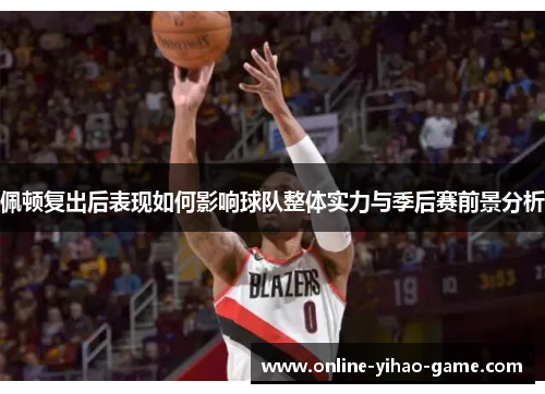 佩顿复出后表现如何影响球队整体实力与季后赛前景分析