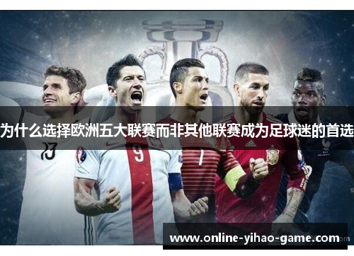 为什么选择欧洲五大联赛而非其他联赛成为足球迷的首选
