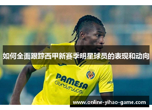 如何全面跟踪西甲新赛季明星球员的表现和动向