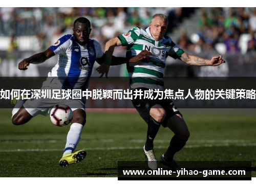 如何在深圳足球圈中脱颖而出并成为焦点人物的关键策略