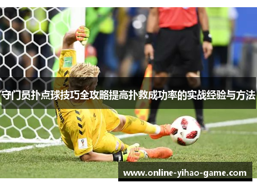 守门员扑点球技巧全攻略提高扑救成功率的实战经验与方法