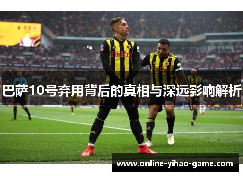 巴萨10号弃用背后的真相与深远影响解析