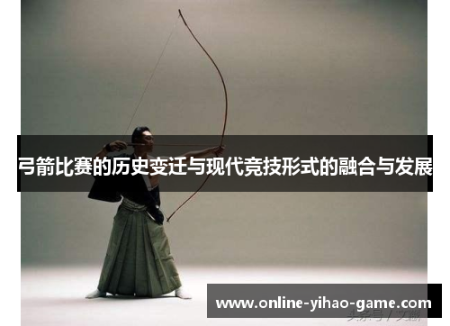 弓箭比赛的历史变迁与现代竞技形式的融合与发展 弓箭比赛的历史变迁与现代竞技形式的融合与发展
