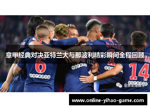 意甲经典对决亚特兰大与那波利精彩瞬间全程回顾 意甲经典对决亚特兰大与那波利精彩瞬间全程回顾