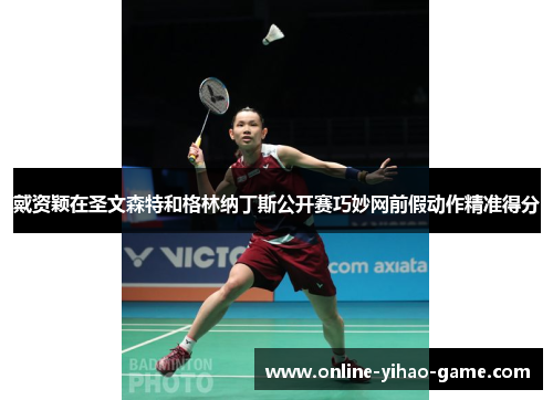 戴资颖在圣文森特和格林纳丁斯公开赛巧妙网前假动作精准得分 戴资颖在圣文森特和格林纳丁斯公开赛巧妙网前假动作精准得分