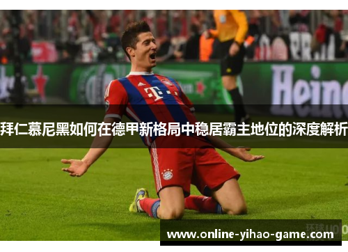 拜仁慕尼黑如何在德甲新格局中稳居霸主地位的深度解析 拜仁慕尼黑如何在德甲新格局中稳居霸主地位的深度解析