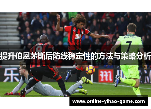 提升伯恩茅斯后防线稳定性的方法与策略分析 提升伯恩茅斯后防线稳定性的方法与策略分析