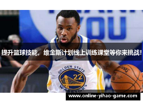 提升篮球技能,维金斯计划线上训练课堂等你来挑战! 提升篮球技能,维金斯计划线上训练课堂等你来挑战!