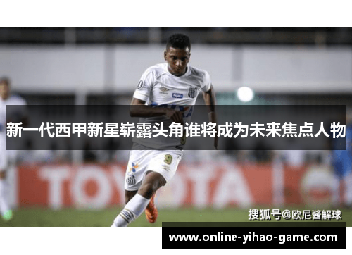 新一代西甲新星崭露头角谁将成为未来焦点人物 新一代西甲新星崭露头角谁将成为未来焦点人物