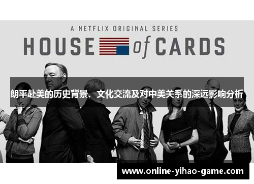 朗平赴美的历史背景、文化交流及对中美关系的深远影响分析 朗平赴美的历史背景、文化交流及对中美关系的深远影响分析