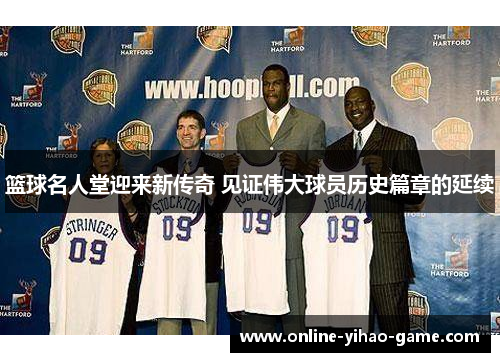 篮球名人堂迎来新传奇 见证伟大球员历史篇章的延续