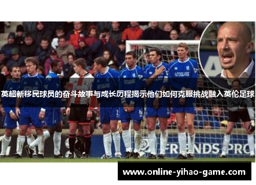 英超新移民球员的奋斗故事与成长历程揭示他们如何克服挑战融入英伦足球