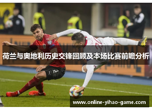 荷兰与奥地利历史交锋回顾及本场比赛前瞻分析 荷兰与奥地利历史交锋回顾及本场比赛前瞻分析