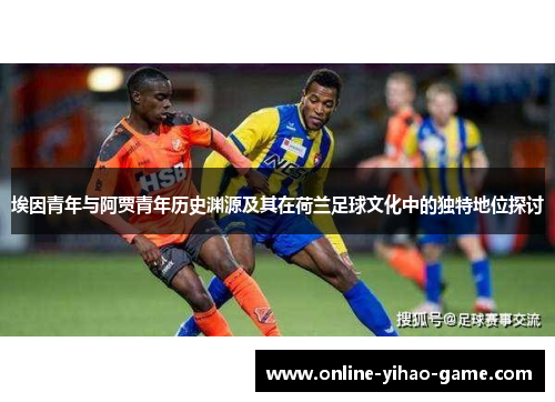 埃因青年与阿贾青年历史渊源及其在荷兰足球文化中的独特地位探讨