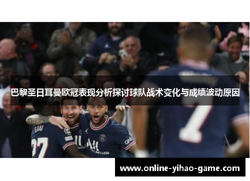 巴黎圣日耳曼欧冠表现分析探讨球队战术变化与成绩波动原因 巴黎圣日耳曼欧冠表现分析探讨球队战术变化与成绩波动原因