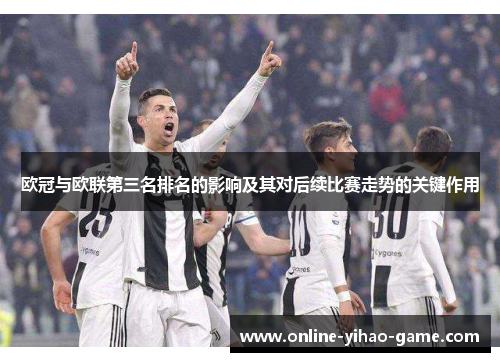 欧冠与欧联第三名排名的影响及其对后续比赛走势的关键作用 欧冠与欧联第三名排名的影响及其对后续比赛走势的关键作用