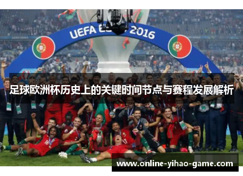 足球欧洲杯历史上的关键时间节点与赛程发展解析 足球欧洲杯历史上的关键时间节点与赛程发展解析