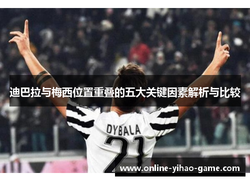 迪巴拉与梅西位置重叠的五大关键因素解析与比较 迪巴拉与梅西位置重叠的五大关键因素解析与比较