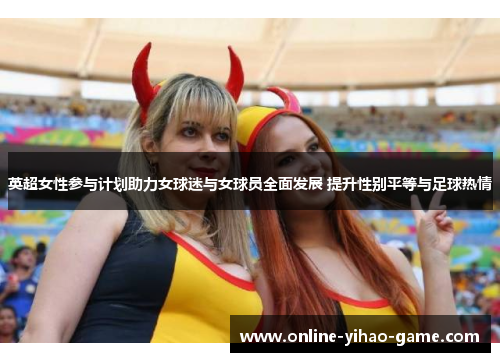 英超女性参与计划助力女球迷与女球员全面发展 提升性别平等与足球热情
