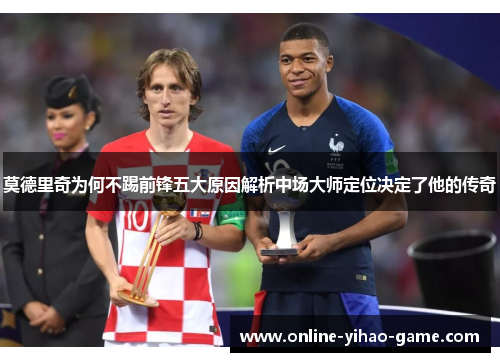 莫德里奇为何不踢前锋五大原因解析中场大师定位决定了他的传奇