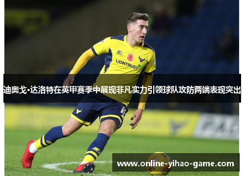 迪奥戈·达洛特在英甲赛季中展现非凡实力引领球队攻防两端表现突出