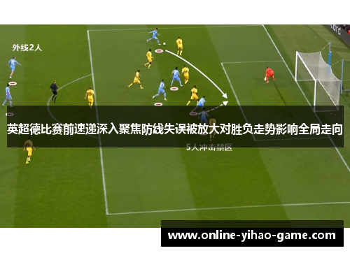 英超德比赛前速递深入聚焦防线失误被放大对胜负走势影响全局走向
