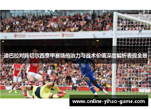 迪巴拉对阵切尔西意甲赛场统治力与战术价值深度解析表现全景