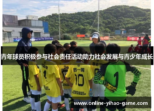 青年球员积极参与社会责任活动助力社会发展与青少年成长