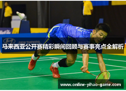 马来西亚公开赛精彩瞬间回顾与赛事亮点全解析 马来西亚公开赛精彩瞬间回顾与赛事亮点全解析